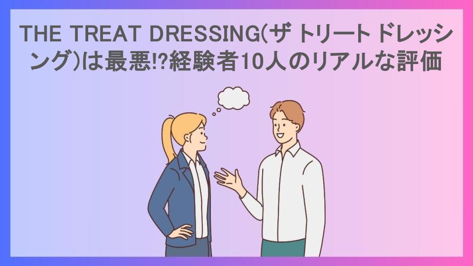 THE TREAT DRESSING(ザ トリート ドレッシング)は最悪!?経験者10人のリアルな評価